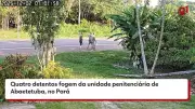 Quatro detentos fogem de penitenciária em Abaetetuba, Pará